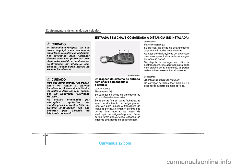 Hyundai Sonata Equipamento e sistemas do seu veículo
4
4
Utilizações do sistema de entrada
sem chave comandada àdistância
D020101AUN-EE
Trancagem (1)
Se carregar no botão de trancagem, as
portas são todas Hyundai Sonata Equipamento e sistemas do seu veículo
4
4
Utilizações do sistema de entrada
sem chave comandada àdistância
D020101AUN-EE
Trancagem (1)
Se carregar no botão de trancagem, as
portas são todas
