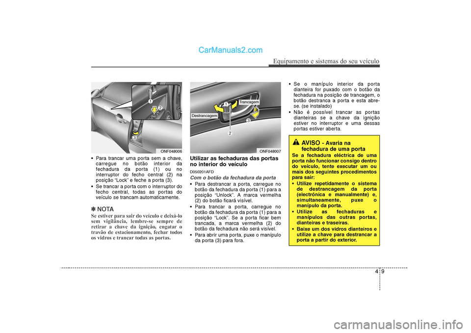 Hyundai Sonata 49
Equipamento e sistemas do seu veículo
Para trancar uma porta sem a chave,carregue no botão interior da
fechadura da porta (1) ou no
interruptor do fecho central (2) na
posição “Lock” e fe Hyundai Sonata 49
Equipamento e sistemas do seu veículo
Para trancar uma porta sem a chave,carregue no botão interior da
fechadura da porta (1) ou no
interruptor do fecho central (2) na
posição “Lock” e fe