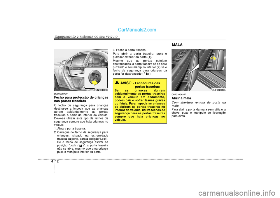 Hyundai Sonata Equipamento e sistemas do seu veículo
12
4
D050500AUN
Fecho para protecção de crianças
nas portas traseiras
O fecho de segurança para crianças
destina-se a impedir que as crianças
abram aci Hyundai Sonata Equipamento e sistemas do seu veículo
12
4
D050500AUN
Fecho para protecção de crianças
nas portas traseiras
O fecho de segurança para crianças
destina-se a impedir que as crianças
abram aci