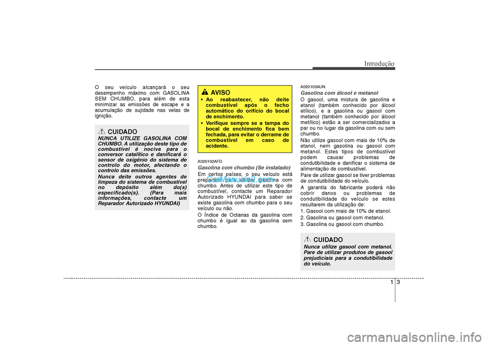 Hyundai Sonata 13
Introdução
O seu veículo alcançará o seu desempenho máximo com GASOLINA
SEM CHUMBO, para além de estaminimizar as emissões de escape e a
acumulação de sujidade nas velas de
ignição.A020 Hyundai Sonata 13
Introdução
O seu veículo alcançará o seu desempenho máximo com GASOLINA
SEM CHUMBO, para além de estaminimizar as emissões de escape e a
acumulação de sujidade nas velas de
ignição.A020