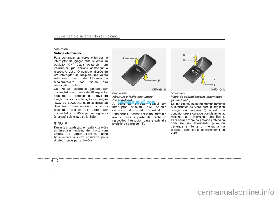 Hyundai Sonata Equipamento e sistemas do seu veículo
16
4
D080100AFD
Vidros eléctricos
Para comandar os vidros eléctricos, o
interruptor da ignição tem de estar na
posição “ON”. Cada porta tem um
inter Hyundai Sonata Equipamento e sistemas do seu veículo
16
4
D080100AFD
Vidros eléctricos
Para comandar os vidros eléctricos, o
interruptor da ignição tem de estar na
posição “ON”. Cada porta tem um
inter