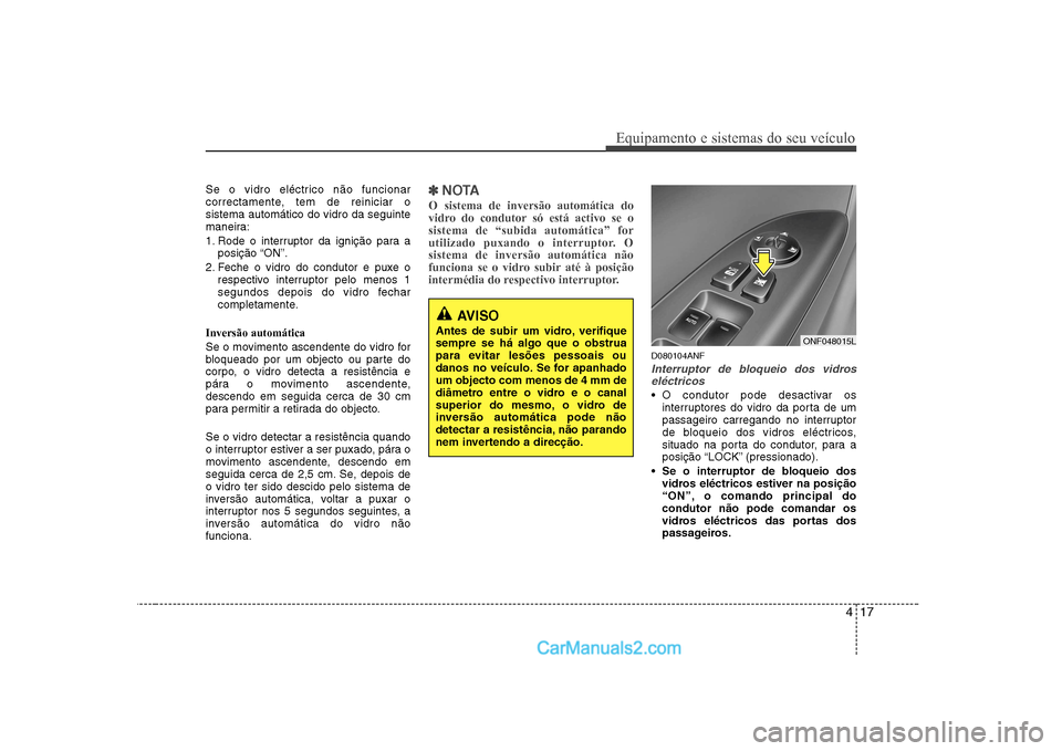 Hyundai Sonata 417
Equipamento e sistemas do seu veículo
Se o vidro eléctrico não funcionar
correctamente, tem de reiniciar osistema automático do vidro da seguinte
maneira:
1. Rode o interruptor da ignição Hyundai Sonata 417
Equipamento e sistemas do seu veículo
Se o vidro eléctrico não funcionar
correctamente, tem de reiniciar osistema automático do vidro da seguinte
maneira:
1. Rode o interruptor da ignição