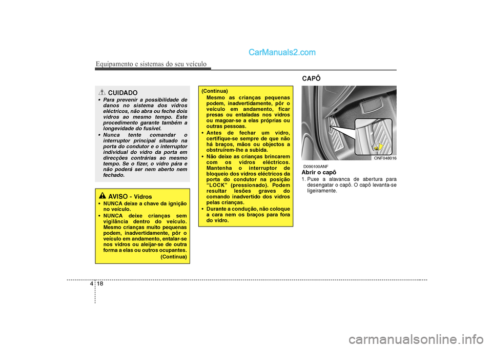 Hyundai Sonata Equipamento e sistemas do seu veículo
18
4
D090100ANF
Abrir o capô
1. Puxe a alavanca de abertura para desengatar o capô. O capô levanta-se
ligeiramente.
CUIDADO
Para prevenir a possibilidade Hyundai Sonata Equipamento e sistemas do seu veículo
18
4
D090100ANF
Abrir o capô
1. Puxe a alavanca de abertura para desengatar o capô. O capô levanta-se
ligeiramente.
CUIDADO
Para prevenir a possibilidade