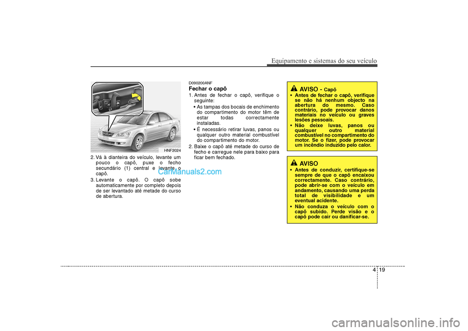 Hyundai Sonata 419
Equipamento e sistemas do seu veículo
2. Vá à dianteira do veículo, levante umpouco o capô, puxe o fecho
secundário (1) central e levante ocapô.
3. Levante o capô. O capô sobe automatica Hyundai Sonata 419
Equipamento e sistemas do seu veículo
2. Vá à dianteira do veículo, levante umpouco o capô, puxe o fecho
secundário (1) central e levante ocapô.
3. Levante o capô. O capô sobe automatica