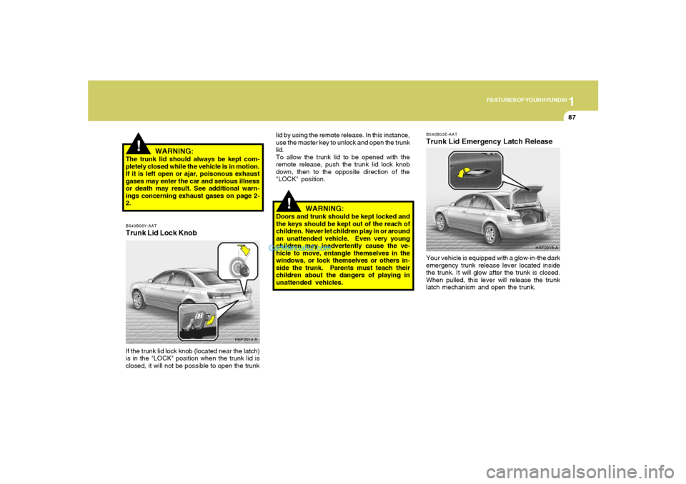 Hyundai Sonata 1
FEATURES OF YOUR HYUNDAI
87
!
HNF2016-A B540B03E-AAT
Trunk Lid Emergency Latch ReleaseYour vehicle is equipped with a glow-in-the dark
emergency trunk release lever located inside
the trunk. It will