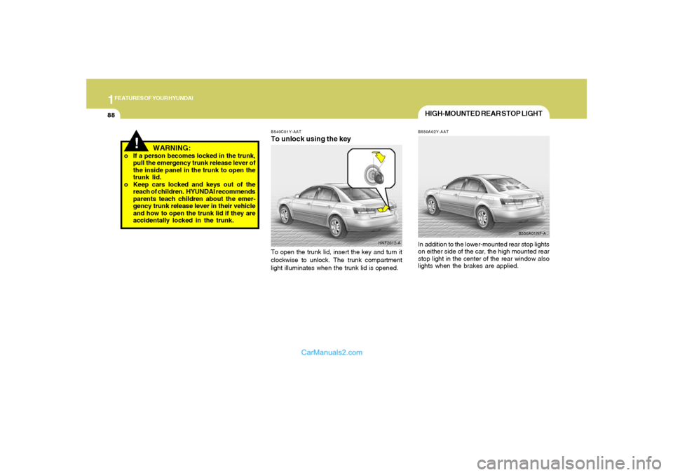 Hyundai Sonata 2007  Owners Manual 1FEATURES OF YOUR HYUNDAI88
!
WARNING:
o If a person becomes locked in the trunk,
pull the emergency trunk release lever of
the inside panel in the trunk to open the
trunk lid.
o Keep cars locked and 