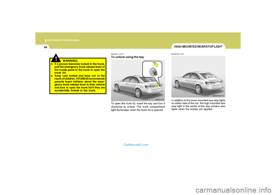 Hyundai Sonata 1FEATURES OF YOUR HYUNDAI88
!
WARNING:
o If a person becomes locked in the trunk,
pull the emergency trunk release lever of
the inside panel in the trunk to open the
trunk lid.
o Keep cars locked and 