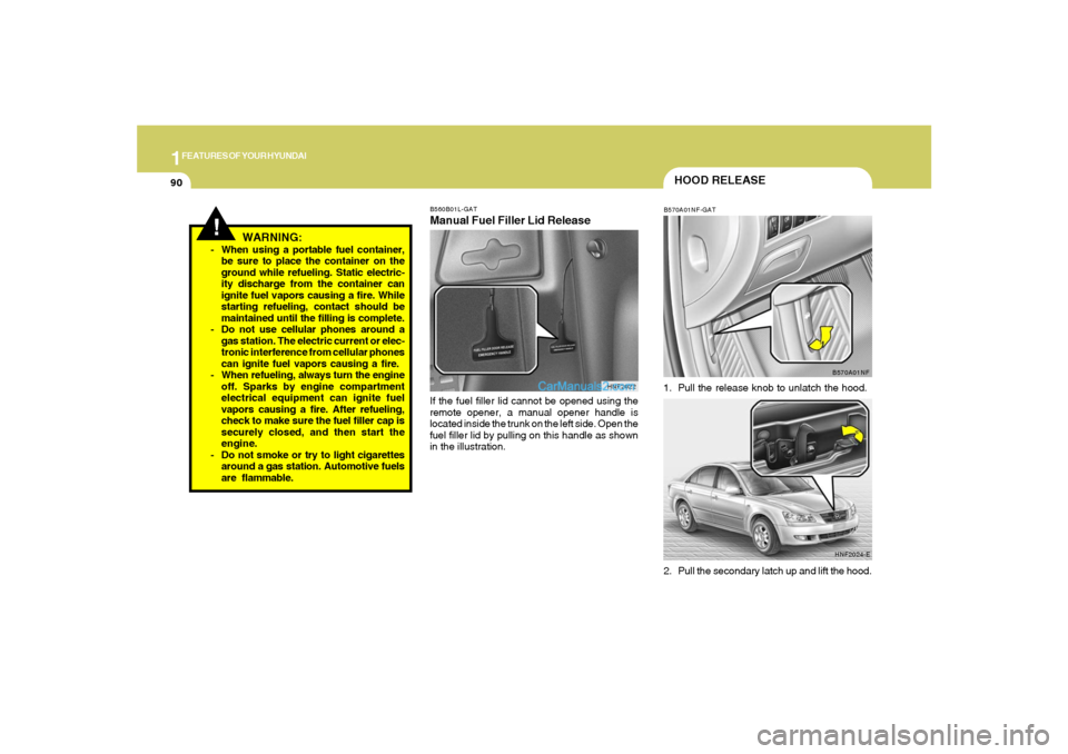 Hyundai Sonata 2007  Owners Manual 1FEATURES OF YOUR HYUNDAI90
!
WARNING:
- When using a portable fuel container,
be sure to place the container on the
ground while refueling. Static electric-
ity discharge from the container can
ignit