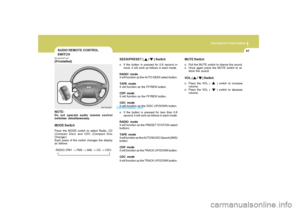Hyundai Sonata 1
FEATURES OF YOUR HYUNDAI
97
SEEK/PRESET (
/
) Switch
o If the button is pressed for 0.8 second or
more, it will work as follows in each mode.
RADIO mode
It will function as the AUTO SEEK select Hyundai Sonata 1
FEATURES OF YOUR HYUNDAI
97
SEEK/PRESET (
/
) Switch
o If the button is pressed for 0.8 second or
more, it will work as follows in each mode.
RADIO mode
It will function as the AUTO SEEK select