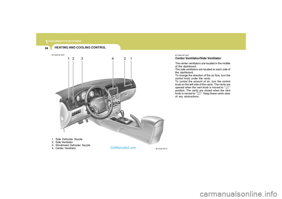 Hyundai Sonata 1FEATURES OF YOUR HYUNDAI98
HEATING AND COOLING CONTROLB710A01E-GAT
B710A01NF-AB710B01NF-GAT
Center Ventilator/Side VentilatorThe center ventilators are located in the middle
of the dashboard.
The sid Hyundai Sonata 1FEATURES OF YOUR HYUNDAI98
HEATING AND COOLING CONTROLB710A01E-GAT
B710A01NF-AB710B01NF-GAT
Center Ventilator/Side VentilatorThe center ventilators are located in the middle
of the dashboard.
The sid