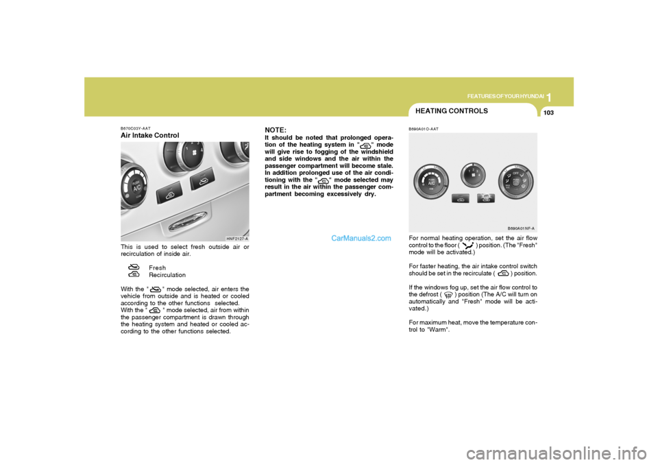 Hyundai Sonata 2007  Owners Manual 1
FEATURES OF YOUR HYUNDAI
103103
For normal heating operation, set the air flow
control to the floor (                ) position. (The "Fresh"
mode will be activated.)
For faster heating, the air int