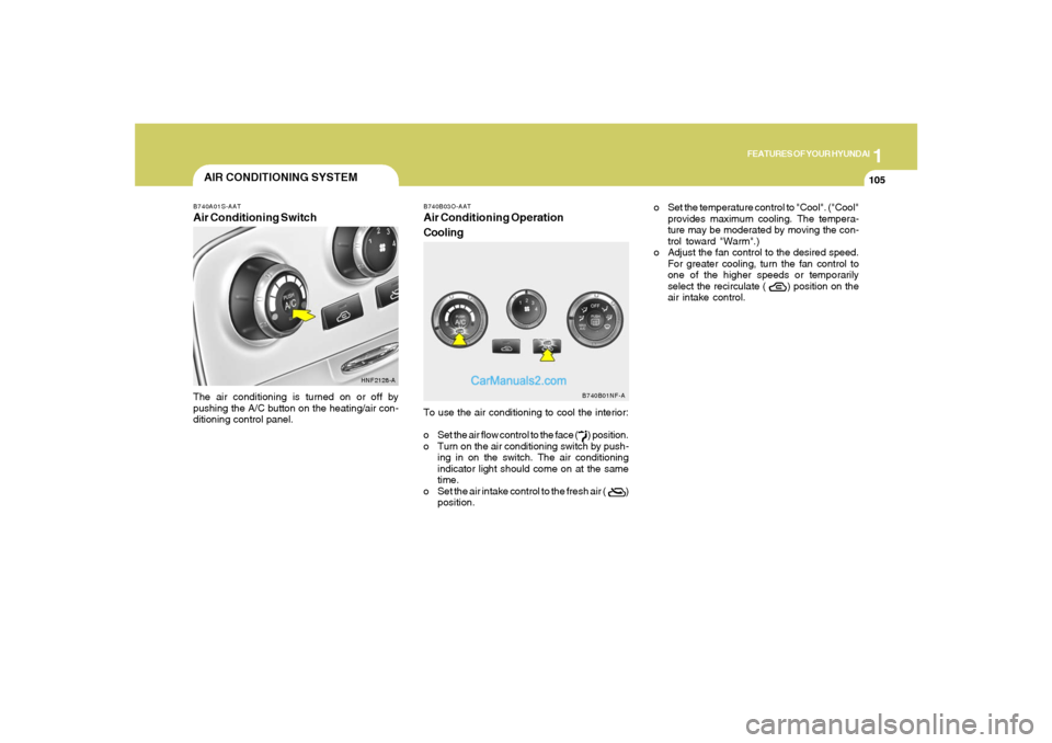 Hyundai Sonata 1
FEATURES OF YOUR HYUNDAI
105105
AIR CONDITIONING SYSTEM
B740B03O-AATAir Conditioning Operation
CoolingTo use the air conditioning to cool the interior:
o Set the air flow control to the face ( Hyundai Sonata 1
FEATURES OF YOUR HYUNDAI
105105
AIR CONDITIONING SYSTEM
B740B03O-AATAir Conditioning Operation
CoolingTo use the air conditioning to cool the interior:
o Set the air flow control to the face (