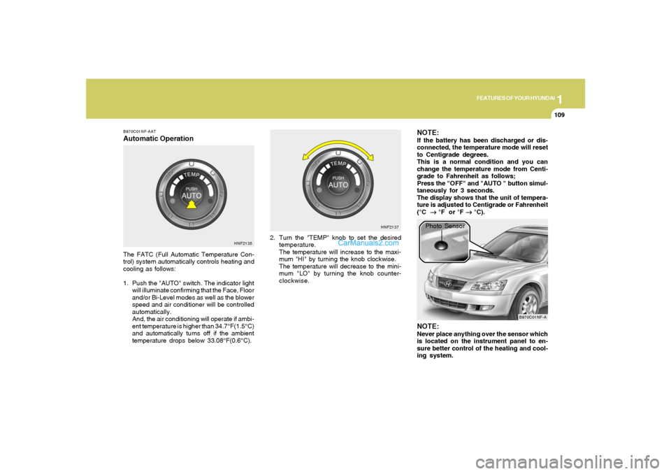 Hyundai Sonata 1
FEATURES OF YOUR HYUNDAI
109109
B970C01NF-AATAutomatic OperationThe FATC (Full Automatic Temperature Con-
trol) system automatically controls heating and
cooling as follows:
1. Push the "AUTO" switc Hyundai Sonata 1
FEATURES OF YOUR HYUNDAI
109109
B970C01NF-AATAutomatic OperationThe FATC (Full Automatic Temperature Con-
trol) system automatically controls heating and
cooling as follows:
1. Push the "AUTO" switc