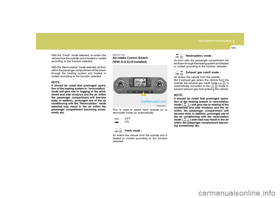 Hyundai Sonata 2007  Owners Manual 1
FEATURES OF YOUR HYUNDAI
111111
With the "Fresh" mode selected, air enters the
vehicle from the outside and is heated or cooled
according to the function selected.
With the "Recirculation" mode sele