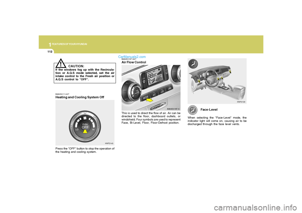 Hyundai Sonata 1FEATURES OF YOUR HYUNDAI
112
Face-Level
When selecting the "Face-Level" mode, the
indicator light will come on, causing air to be
discharged through the face level vents.
HNF2120
B980D01Y-AATHeating Hyundai Sonata 1FEATURES OF YOUR HYUNDAI
112
Face-Level
When selecting the "Face-Level" mode, the
indicator light will come on, causing air to be
discharged through the face level vents.
HNF2120
B980D01Y-AATHeating