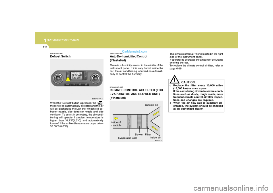 Hyundai Sonata 1FEATURES OF YOUR HYUNDAI
114
B760A01NF-AATCLIMATE CONTROL AIR FILTER (FOR
EVAPORATOR AND BLOWER UNIT)
(If Installed)
The climate control air filter is located in the right
side of the instrument pane