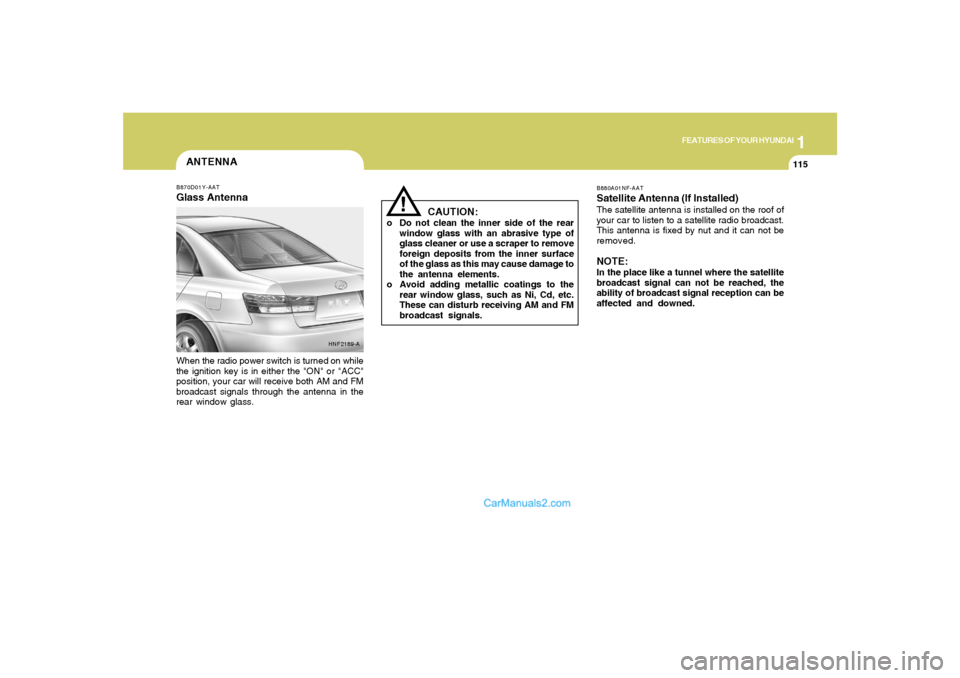 Hyundai Sonata 2007  Owners Manual 1
FEATURES OF YOUR HYUNDAI
115115
ANTENNAB870D01Y-AATGlass AntennaWhen the radio power switch is turned on while
the ignition key is in either the "ON" or "ACC"
position, your car will receive both AM