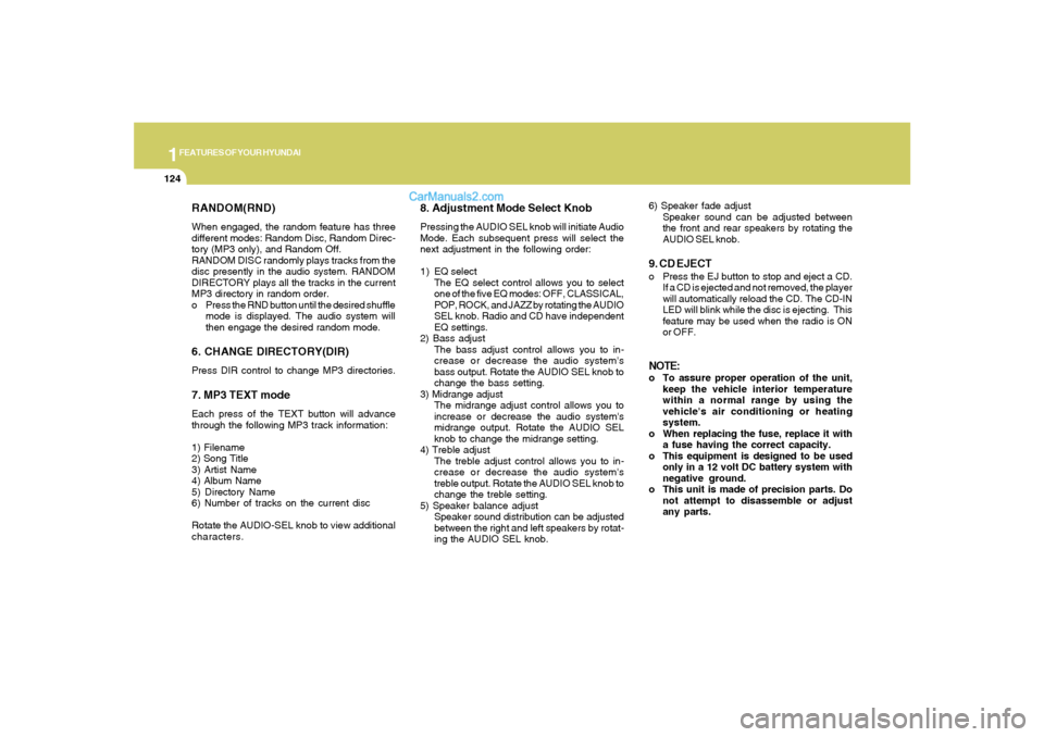 Hyundai Sonata 2007  Owners Manual 1FEATURES OF YOUR HYUNDAI
124
RANDOM(RND)When engaged, the random feature has three
different modes: Random Disc, Random Direc-
tory (MP3 only), and Random Off.
RANDOM DISC randomly plays tracks from 