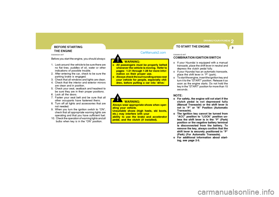 Hyundai Sonata 2
DRIVING YOUR HYUNDAI
3
!
BEFORE STARTING
THE ENGINEC020A02A-AATBefore you start the engine, you should always:
1. Look around  the vehicle to be sure there are
no flat tires, puddles of oil, water o
