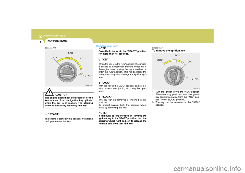 Hyundai Sonata 2
DRIVING YOUR HYUNDAI
4
NOTE:Do not hold the key in the "START" position
for more than 15 seconds.o "ON"When the key is in the "ON" position, the ignition
is on and all accessories may be turned on. 