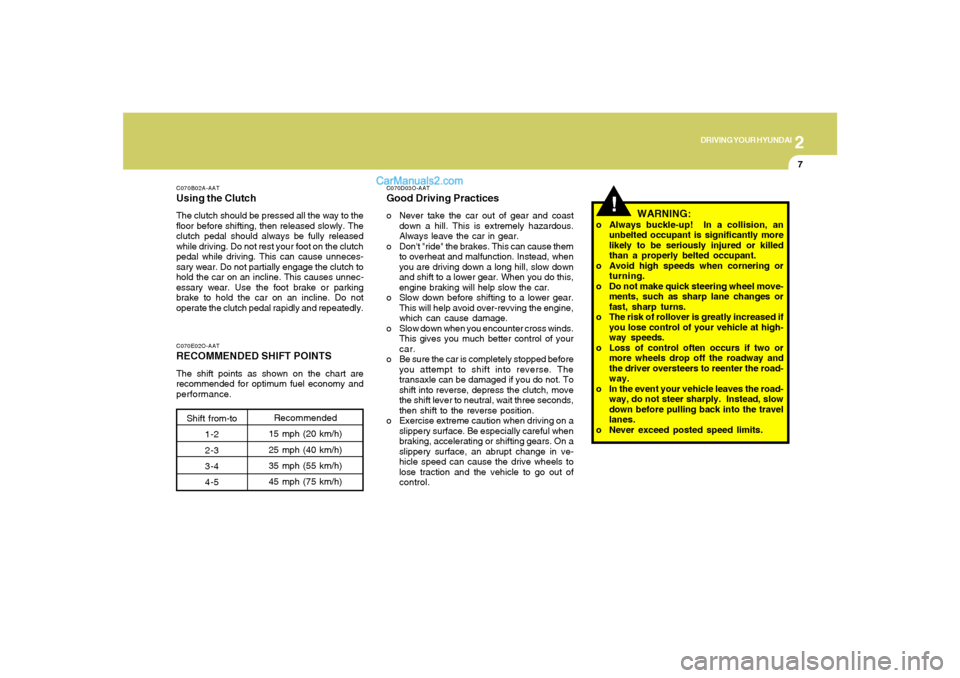 Hyundai Sonata 2007  Owners Manual 2
DRIVING YOUR HYUNDAI
7
!
C070B02A-AATUsing the ClutchThe clutch should be pressed all the way to the
floor before shifting, then released slowly. The
clutch pedal should always be fully released
whi