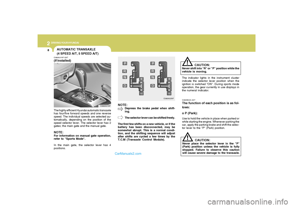 Hyundai Sonata 2
DRIVING YOUR HYUNDAI
8
NOTE:
Depress the brake pedal when shift-
ing.
The selector lever can be shifted freely.
The first few shifts on a new vehicle, or if the
battery has been disconnected, may be