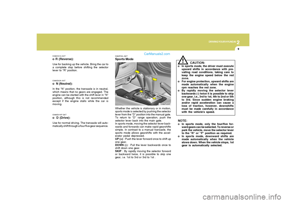 Hyundai Sonata 2
DRIVING YOUR HYUNDAI
9
C090E01NF-GATo D (Drive):Use for normal driving. The transaxle will auto-
matically shift through a four/five gear sequence.C090D02A-AATo N (Neutral):In the "N" position, the Hyundai Sonata 2
DRIVING YOUR HYUNDAI
9
C090E01NF-GATo D (Drive):Use for normal driving. The transaxle will auto-
matically shift through a four/five gear sequence.C090D02A-AATo N (Neutral):In the "N" position, the