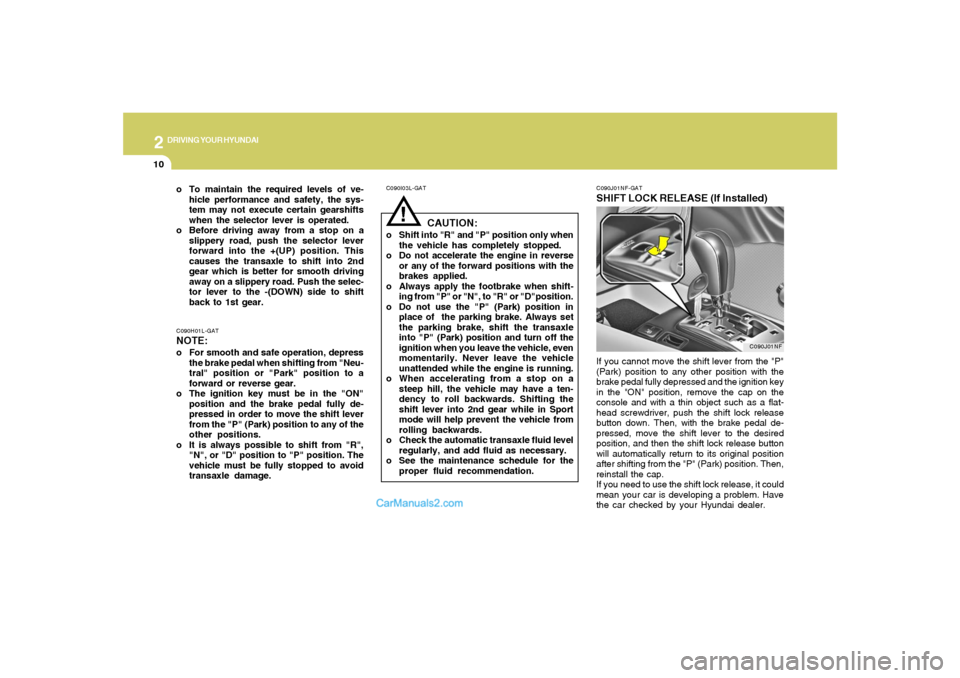 Hyundai Sonata 2
DRIVING YOUR HYUNDAI
10
!
C090I03L-GAT
CAUTION:
o Shift into "R" and "P" position only when
the vehicle has completely stopped.
o Do not accelerate the engine in reverse
or any of the forward positi Hyundai Sonata 2
DRIVING YOUR HYUNDAI
10
!
C090I03L-GAT
CAUTION:
o Shift into "R" and "P" position only when
the vehicle has completely stopped.
o Do not accelerate the engine in reverse
or any of the forward positi