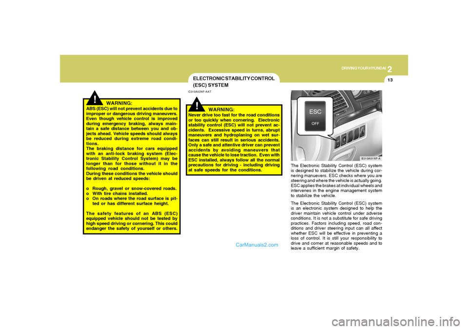 Hyundai Sonata 2007  Owners Manual 2
DRIVING YOUR HYUNDAI
13
!
!
WARNING:
ABS (ESC) will not prevent accidents due to
improper or dangerous driving maneuvers.
Even though vehicle control is improved
during emergency braking, always mai