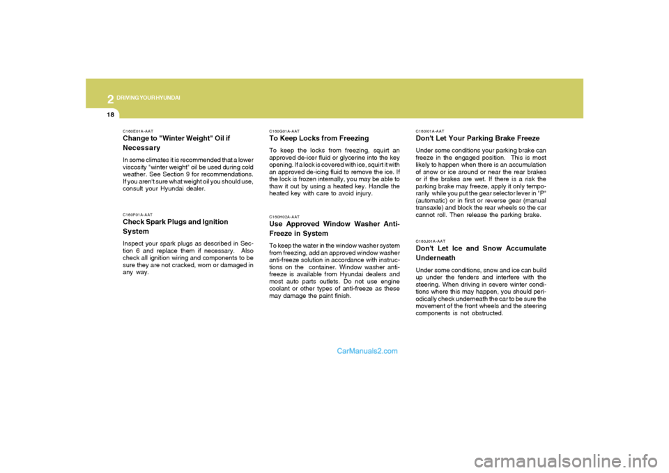 Hyundai Sonata 2007  Owners Manual 2
DRIVING YOUR HYUNDAI
18
C160J01A-AATDont Let Ice and Snow Accumulate
UnderneathUnder some conditions, snow and ice can build
up under the fenders and interfere with the
steering. When driving in se