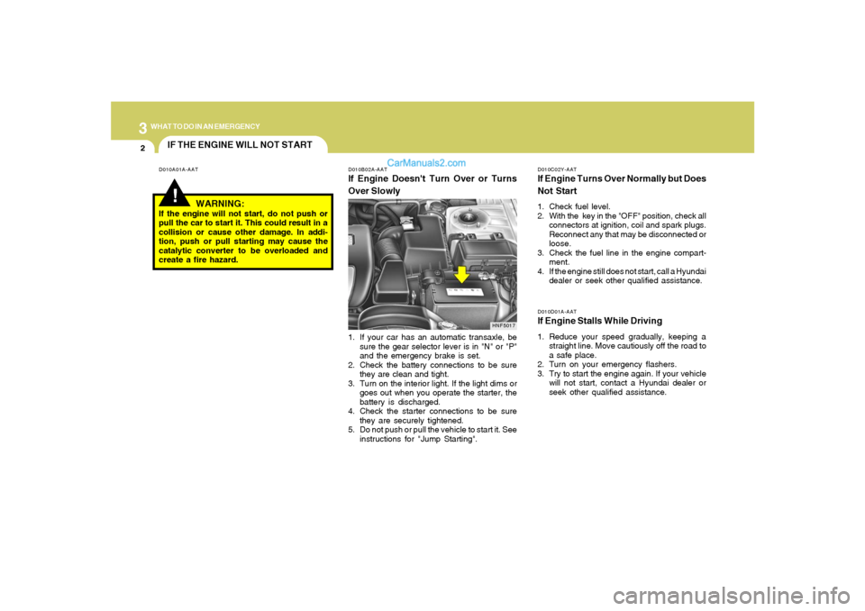 Hyundai Sonata 2007  Owners Manual 32WHAT TO DO IN AN EMERGENCY
IF THE ENGINE WILL NOT START!
D010A01A-AAT D010B02A-AAT
If Engine Doesnt Turn Over or Turns
Over Slowly
D010C02Y-AATIf Engine Turns Over Normally but Does
Not Start1. Che