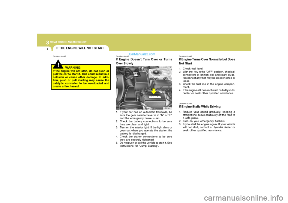 Hyundai Sonata 32WHAT TO DO IN AN EMERGENCY
IF THE ENGINE WILL NOT START!
D010A01A-AAT D010B02A-AAT
If Engine Doesnt Turn Over or Turns
Over Slowly
D010C02Y-AATIf Engine Turns Over Normally but Does
Not Start1. Che Hyundai Sonata 32WHAT TO DO IN AN EMERGENCY
IF THE ENGINE WILL NOT START!
D010A01A-AAT D010B02A-AAT
If Engine Doesnt Turn Over or Turns
Over Slowly
D010C02Y-AATIf Engine Turns Over Normally but Does
Not Start1. Che