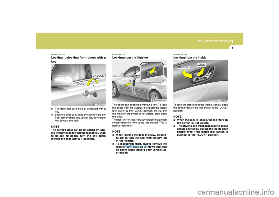 Hyundai Sonata 1
FEATURES OF YOUR HYUNDAI
5
B040B01NF-AATLocking, unlocking front doors with a
keyo The door can be locked or unlocked with a
key.
o Lock the door by turning the key toward the
front of the vehicle a Hyundai Sonata 1
FEATURES OF YOUR HYUNDAI
5
B040B01NF-AATLocking, unlocking front doors with a
keyo The door can be locked or unlocked with a
key.
o Lock the door by turning the key toward the
front of the vehicle a