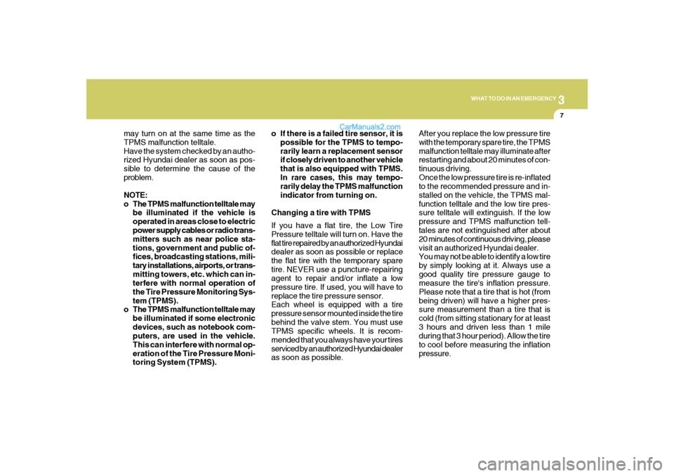 Hyundai Sonata 3
WHAT TO DO IN AN EMERGENCY
7
may turn on at the same time as the
TPMS malfunction telltale.
Have the system checked by an autho-
rized Hyundai dealer as soon as pos-
sible to determine the cause of 