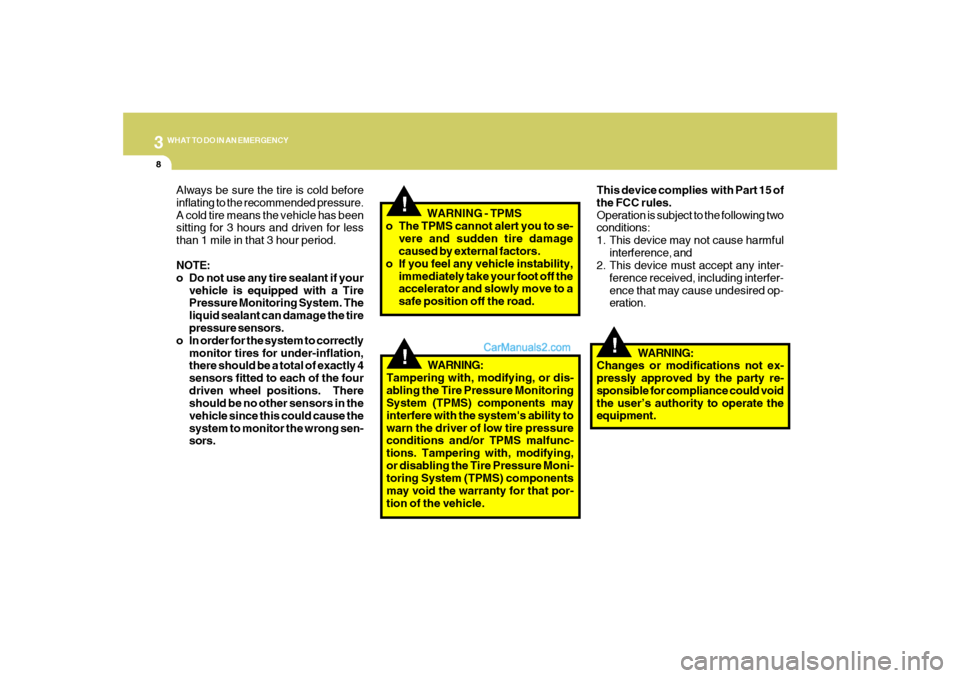 Hyundai Sonata 2007  Owners Manual 38WHAT TO DO IN AN EMERGENCY
!
!!
Always be sure the tire is cold before
inflating to the recommended pressure.
A cold tire means the vehicle has been
sitting for 3 hours and driven for less
than 1 mi