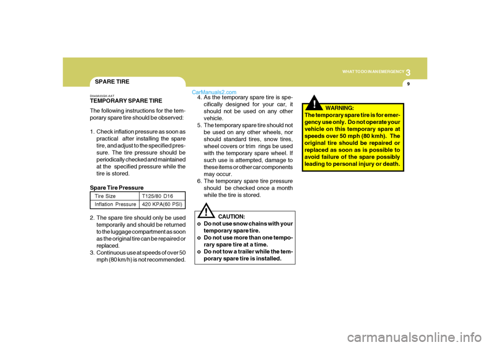 Hyundai Sonata 2007  Owners Manual 3
WHAT TO DO IN AN EMERGENCY
9
!
SPARE TIRED040A03GK-AATTEMPORARY SPARE TIRE
The following instructions for the tem-
porary spare tire should be observed:
1. Check inflation pressure as soon as
practi