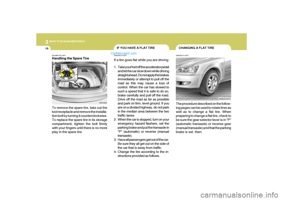 Hyundai Sonata 310
WHAT TO DO IN AN EMERGENCY
CHANGING A FLAT TIRE
IF YOU HAVE A FLAT TIRE
D060A01A-AATThe procedure described on the follow-
ing pages can be used to rotate tires as
well as to change a flat tire. W Hyundai Sonata 310
WHAT TO DO IN AN EMERGENCY
CHANGING A FLAT TIRE
IF YOU HAVE A FLAT TIRE
D060A01A-AATThe procedure described on the follow-
ing pages can be used to rotate tires as
well as to change a flat tire. W