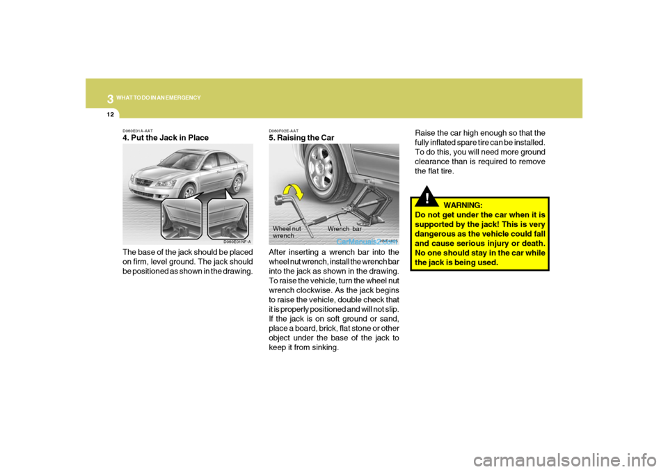 Hyundai Sonata 312
WHAT TO DO IN AN EMERGENCY
!
Raise the car high enough so that the
fully inflated spare tire can be installed.
To do this, you will need more ground
clearance than is required to remove
the flat t Hyundai Sonata 312
WHAT TO DO IN AN EMERGENCY
!
Raise the car high enough so that the
fully inflated spare tire can be installed.
To do this, you will need more ground
clearance than is required to remove
the flat t