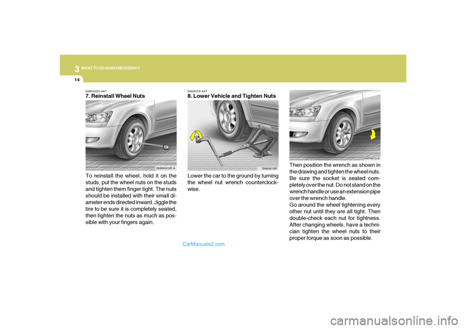 Hyundai Sonata 2007  Owners Manual 314
WHAT TO DO IN AN EMERGENCY
D060I01E-AAT8. Lower Vehicle and Tighten Nuts
Lower the car to the ground by turning
the wheel nut wrench counterclock-
wise.Then position the wrench as shown in
the dra