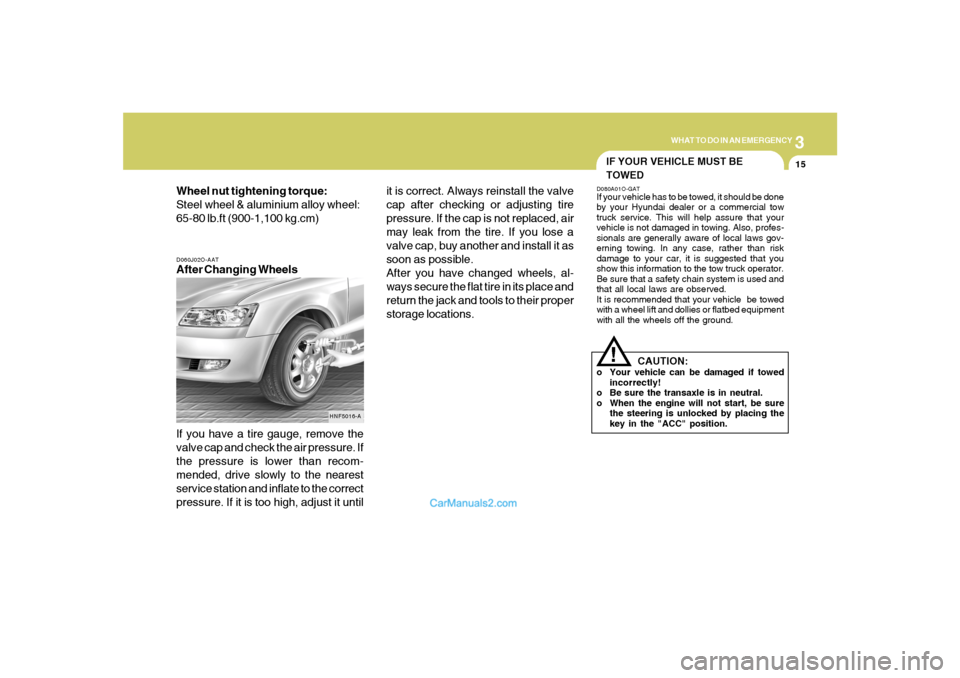 Hyundai Sonata 3
WHAT TO DO IN AN EMERGENCY
15
D060J02O-AATAfter Changing Wheels
If you have a tire gauge, remove the
valve cap and check the air pressure. If
the pressure is lower than recom-
mended, drive slowly t