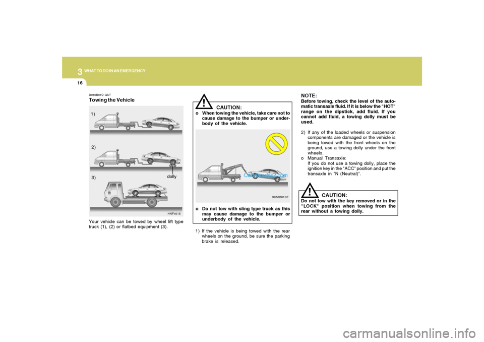 Hyundai Sonata 316
WHAT TO DO IN AN EMERGENCY
CAUTION:
o When towing the vehicle, take care not to
cause damage to the bumper or under-
body of the vehicle.
!
NOTE:Before towing, check the level of the auto-
matic t Hyundai Sonata 316
WHAT TO DO IN AN EMERGENCY
CAUTION:
o When towing the vehicle, take care not to
cause damage to the bumper or under-
body of the vehicle.
!
NOTE:Before towing, check the level of the auto-
matic t