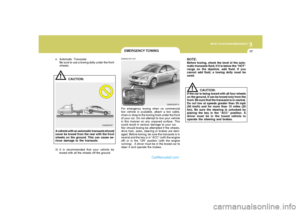 Hyundai Sonata 3
WHAT TO DO IN AN EMERGENCY
17
!
D080B02NF
CAUTION:
o Automatic Transaxle:
Be sure to use a towing dolly under the front
wheels.
A vehicle with an automatic transaxle should
never be towed from the r Hyundai Sonata 3
WHAT TO DO IN AN EMERGENCY
17
!
D080B02NF
CAUTION:
o Automatic Transaxle:
Be sure to use a towing dolly under the front
wheels.
A vehicle with an automatic transaxle should
never be towed from the r
