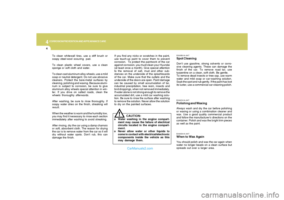 Hyundai Sonata 2007  Owners Manual 4
CORROSION PREVENTION AND APPEARANCE CARE4
E030D01A-AATWhen to Wax AgainYou should polish and wax the car again when
water no longer beads on a clean surface but
spreads out over a larger area.E030C0