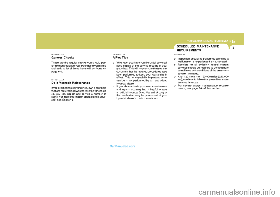Hyundai Sonata 5
VEHICLE MAINTENANCE REQUIREMENTS
3
SCHEDULED MAINTENANCE
REQUIREMENTSF020A02Y-AATo Inspection should be performed any time a
malfunction is experienced or suspected.
o Receipts for all emission cont