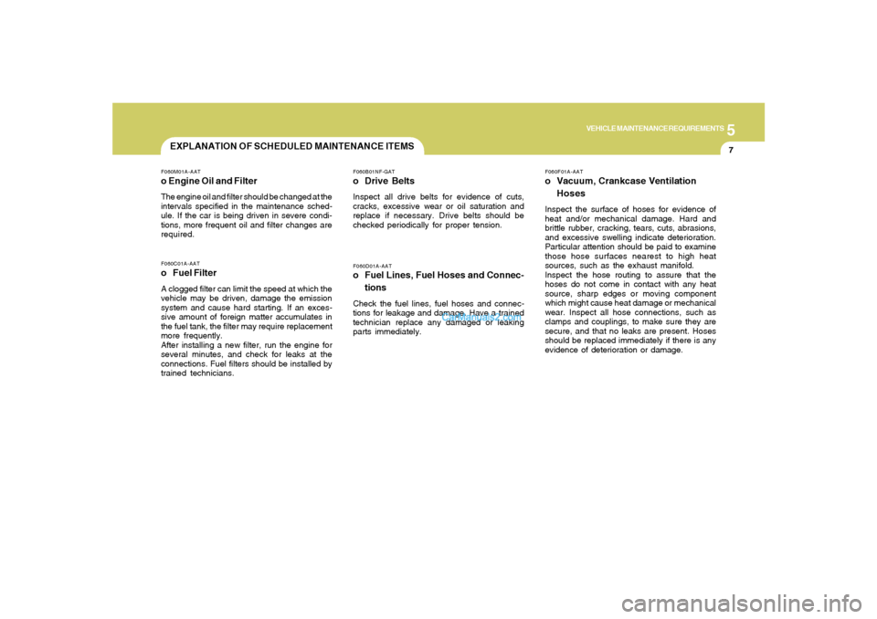 Hyundai Sonata 5
VEHICLE MAINTENANCE REQUIREMENTS
7
F060D01A-AATo Fuel Lines, Fuel Hoses and Connec-
tionsCheck the fuel lines, fuel hoses and connec-
tions for leakage and damage. Have a trained
technician replace 