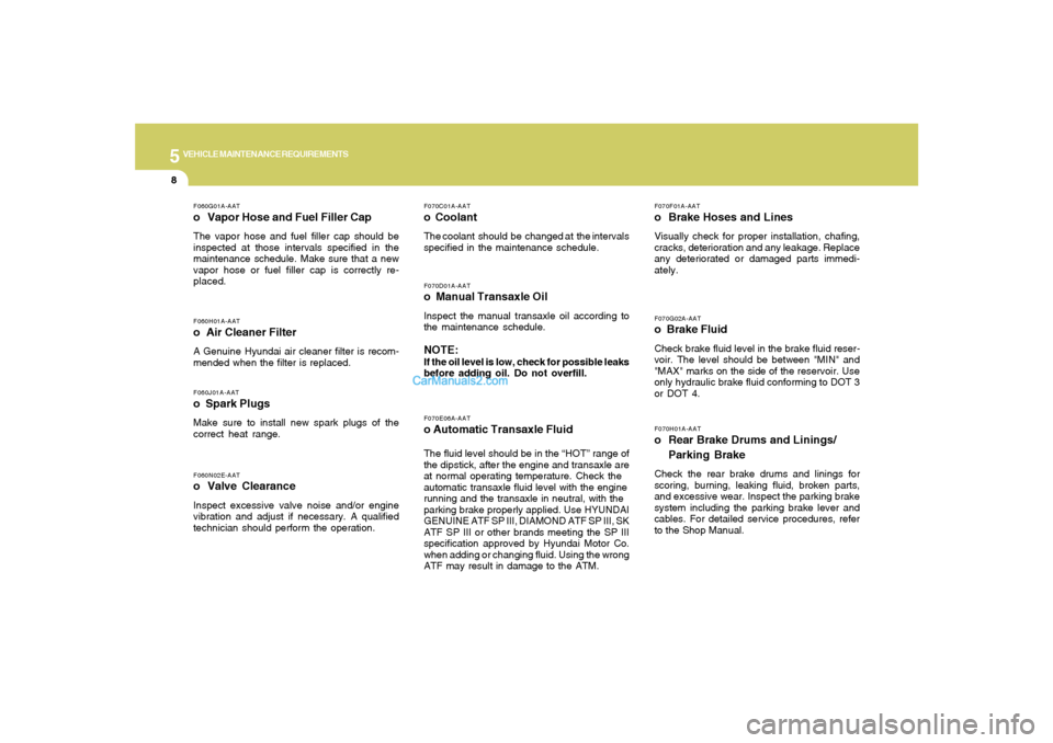 Hyundai Sonata 2007 Owners Manual 5
VEHICLE MAINTENANCE REQUIREMENTS8
F070G02A-AATo Brake FluidCheck brake fluid level in the brake fluid reser-
voir. The level should be between "MIN" and
"MAX" marks on the side of the reservoir. Us Hyundai Sonata 2007 Owners Manual 5
VEHICLE MAINTENANCE REQUIREMENTS8
F070G02A-AATo Brake FluidCheck brake fluid level in the brake fluid reser-
voir. The level should be between "MIN" and
"MAX" marks on the side of the reservoir. Us