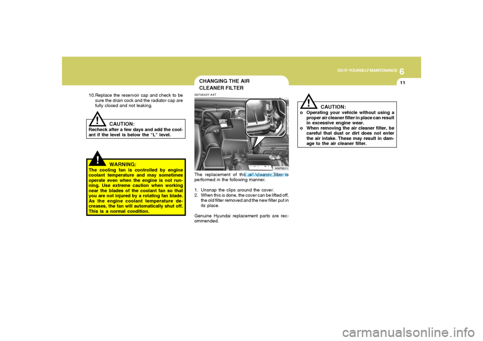 Hyundai Sonata 2007  Owners Manual 6
DO-IT-YOURSELF MAINTENANCE
11
!!
10.Replace the reservoir cap and check to be
sure the drain cock and the radiator cap are
fully closed and not leaking.
CAUTION:
Recheck after a few days and add the