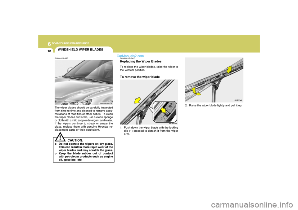 Hyundai Sonata 6
DO-IT-YOURSELF MAINTENANCE
12
HHR5048
(1)
WINDSHIELD WIPER BLADESG080A02A-AATThe wiper blades should be carefully inspected
from time to time and cleaned to remove accu-
mulations of road film or ot Hyundai Sonata 6
DO-IT-YOURSELF MAINTENANCE
12
HHR5048
(1)
WINDSHIELD WIPER BLADESG080A02A-AATThe wiper blades should be carefully inspected
from time to time and cleaned to remove accu-
mulations of road film or ot
