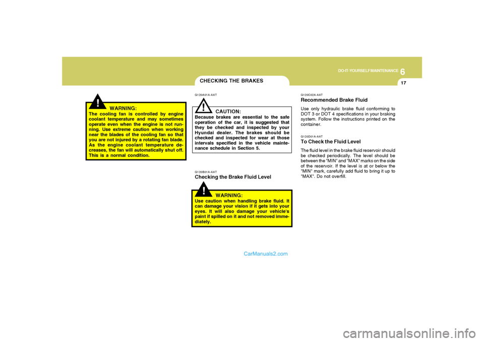 Hyundai Sonata 6
DO-IT-YOURSELF MAINTENANCE
17
CHECKING THE BRAKES!
G120B01A-AATChecking the Brake Fluid Level
WARNING:Use caution when handling brake fluid. It
can damage your vision if it gets into your
eyes. It w