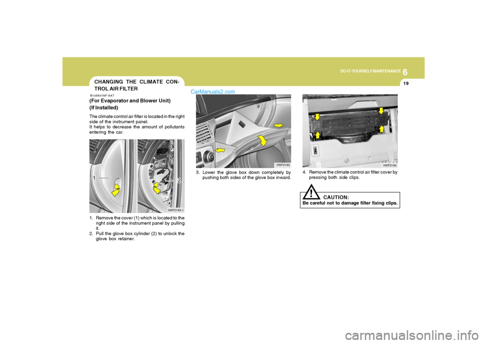 Hyundai Sonata 2007  Owners Manual 6
DO-IT-YOURSELF MAINTENANCE
19
3. Lower the glove box down completely by
pushing both sides of the glove box inward.
HNF2163
CHANGING THE CLIMATE CON-
TROL AIR FILTERB145A01NF-AAT(For Evaporator and 